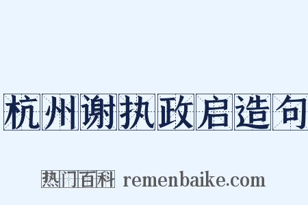 杭州谢执政启造句是什么意思的图片